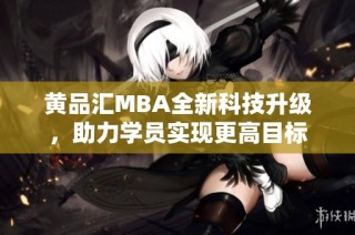 黄品汇MBA全新科技升级，助力学员实现更高目标