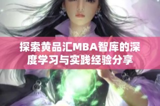 探索黄品汇MBA智库的深度学习与实践经验分享