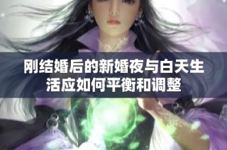 刚结婚后的新婚夜与白天生活应如何平衡和调整