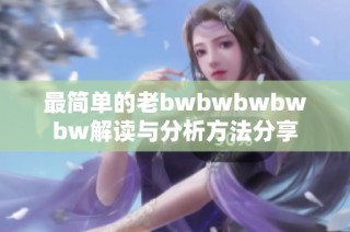 最简单的老bwbwbwbwbw解读与分析方法分享