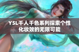 YSL千人千色系列探索个性化妆效的无限可能