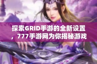 探索GRID手游的全新设置，777手游网为你揭秘游戏攻略