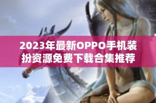 2023年最新OPPO手机装扮资源免费下载合集推荐