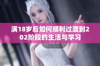 满18岁后如何顺利过渡到202阶段的生活与学习