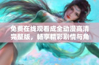 免费在线观看成全动漫高清完整版，畅享精彩剧情与角色魅力