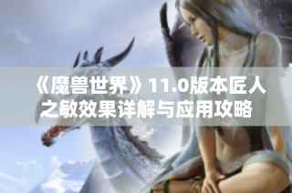 《魔兽世界》11.0版本匠人之敏效果详解与应用攻略