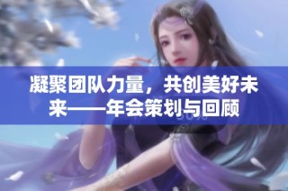 凝聚团队力量，共创美好未来——年会策划与回顾