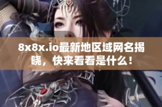 8x8x.io最新地区域网名揭晓，快来看看是什么！