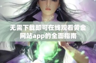 无需下载即可在线观看黄金网站app的全面指南