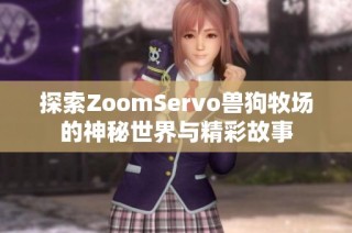 探索ZoomServo兽狗牧场的神秘世界与精彩故事