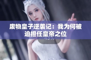 废物皇子逆袭记：我为何被迫担任皇帝之位