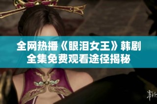 全网热播《眼泪女王》韩剧全集免费观看途径揭秘