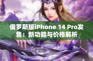 俄罗斯版iPhone 14 Pro发售：新功能与价格解析