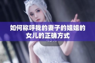 如何称呼我的妻子的姐姐的女儿的正确方式