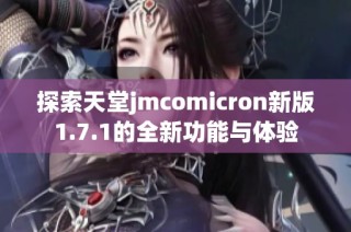 探索天堂jmcomicron新版1.7.1的全新功能与体验