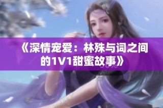 《深情宠爱：林殊与词之间的1V1甜蜜故事》