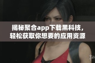 揭秘聚合app下载黑科技，轻松获取你想要的应用资源