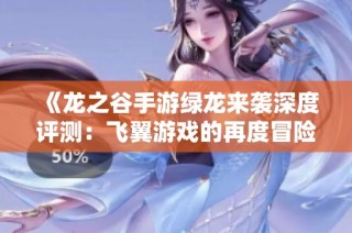 《龙之谷手游绿龙来袭深度评测：飞翼游戏的再度冒险之旅》