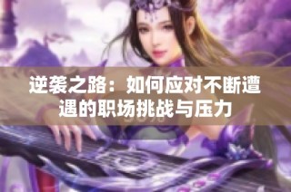 逆袭之路：如何应对不断遭遇的职场挑战与压力