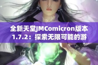 全新天堂JMComicron版本1.7.2：探索无限可能的游戏体验