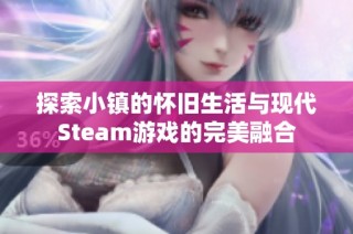 探索小镇的怀旧生活与现代Steam游戏的完美融合