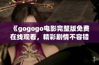 《gogogo电影完整版免费在线观看，精彩剧情不容错过》