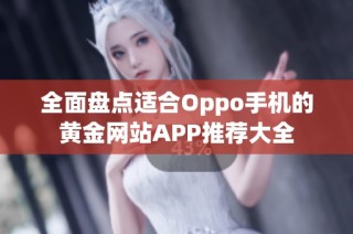 全面盘点适合Oppo手机的黄金网站APP推荐大全