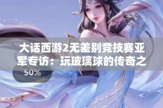 大话西游2无差别竞技赛亚军专访：玩玻璃球的传奇之路