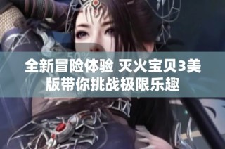 全新冒险体验 灭火宝贝3美版带你挑战极限乐趣