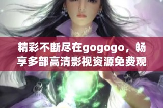 精彩不断尽在gogogo，畅享多部高清影视资源免费观看体验