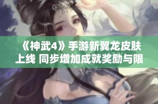 《神武4》手游新翼龙皮肤上线 同步增加成就奖励与限服活动