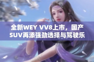 全新WEY VV8上市，国产SUV再添强劲选择与驾驶乐趣