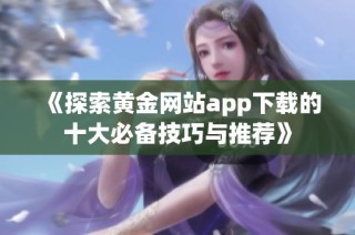 《探索黄金网站app下载的十大必备技巧与推荐》