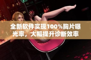 全新软件实现100%胸片曝光率，大幅提升诊断效率