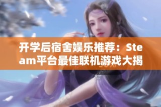 开学后宿舍娱乐推荐：Steam平台最佳联机游戏大揭秘