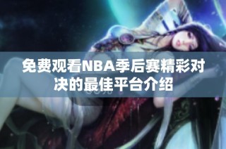 免费观看NBA季后赛精彩对决的最佳平台介绍