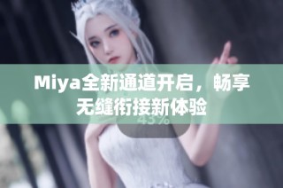 Miya全新通道开启，畅享无缝衔接新体验