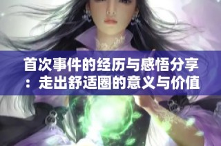 首次事件的经历与感悟分享：走出舒适圈的意义与价值