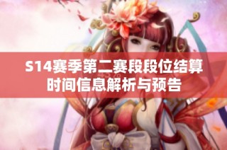 S14赛季第二赛段段位结算时间信息解析与预告