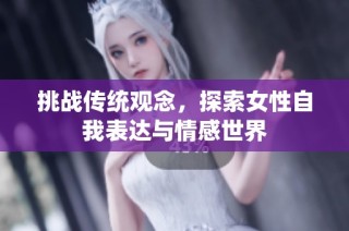 挑战传统观念，探索女性自我表达与情感世界