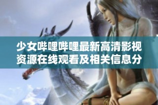 少女哔哩哔哩最新高清影视资源在线观看及相关信息分享