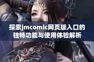 探索jmcomic网页版入口的独特功能与使用体验解析