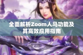 全面解析Zoom人马功能及其高效应用指南