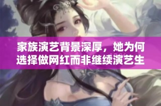 家族演艺背景深厚，她为何选择做网红而非继续演艺生涯