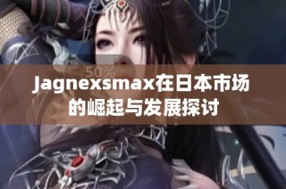 Jagnexsmax在日本市场的崛起与发展探讨