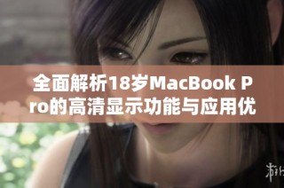 全面解析18岁MacBook Pro的高清显示功能与应用优势