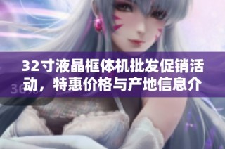 32寸液晶框体机批发促销活动，特惠价格与产地信息介绍