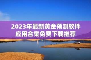 2023年最新黄金预测软件应用合集免费下载推荐