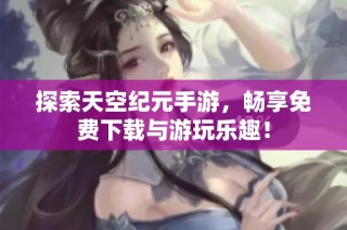 探索天空纪元手游，畅享免费下载与游玩乐趣！