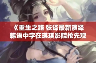 《重生之路 张译最新演绎 韩语中字在琪琪影院抢先观看》